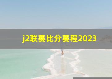 j2联赛比分赛程2023