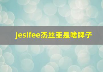 jesifee杰丝菲是啥牌子