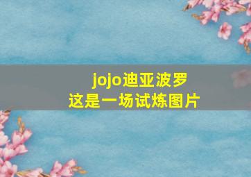 jojo迪亚波罗这是一场试炼图片