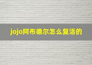 jojo阿布德尔怎么复活的