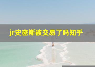 jr史密斯被交易了吗知乎