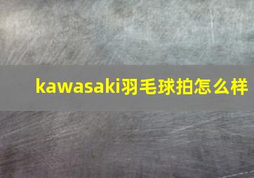 kawasaki羽毛球拍怎么样