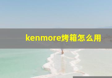 kenmore烤箱怎么用