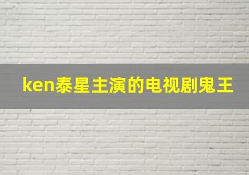 ken泰星主演的电视剧鬼王