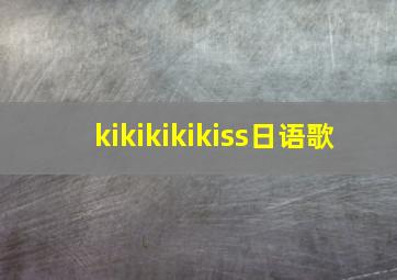 kikikikikiss日语歌