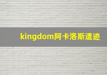 kingdom阿卡洛斯遗迹