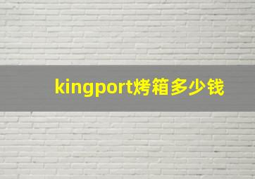 kingport烤箱多少钱