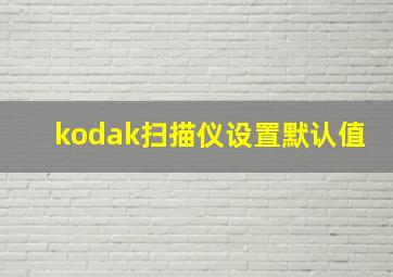 kodak扫描仪设置默认值