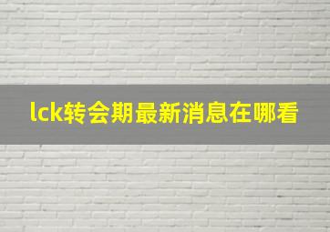 lck转会期最新消息在哪看