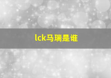 lck马瑞是谁