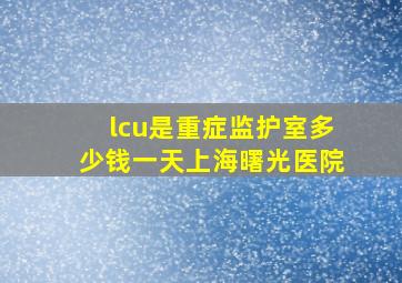 lcu是重症监护室多少钱一天上海曙光医院