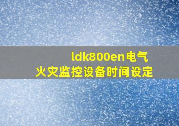 ldk800en电气火灾监控设备时间设定