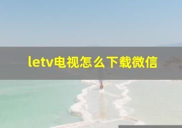 letv电视怎么下载微信