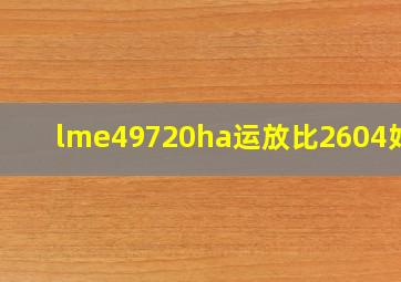 lme49720ha运放比2604好吗