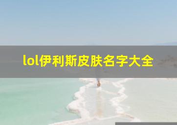 lol伊利斯皮肤名字大全