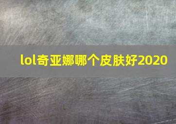 lol奇亚娜哪个皮肤好2020