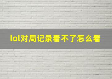 lol对局记录看不了怎么看