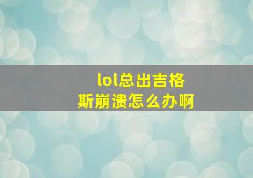 lol总出吉格斯崩溃怎么办啊