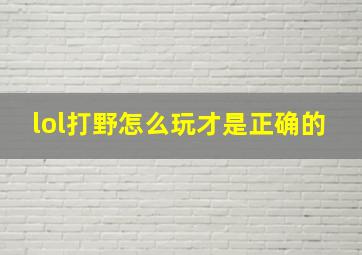 lol打野怎么玩才是正确的