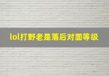 lol打野老是落后对面等级