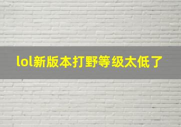 lol新版本打野等级太低了