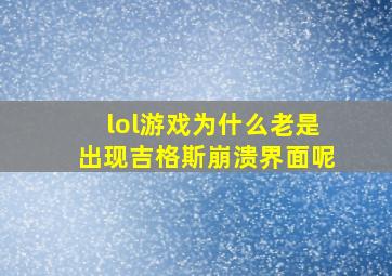 lol游戏为什么老是出现吉格斯崩溃界面呢