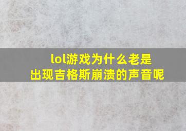 lol游戏为什么老是出现吉格斯崩溃的声音呢