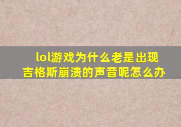 lol游戏为什么老是出现吉格斯崩溃的声音呢怎么办