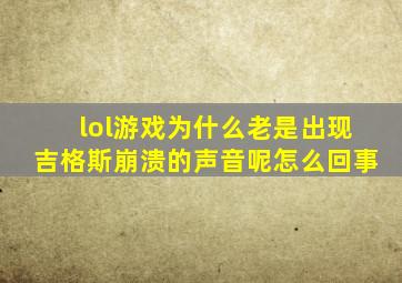 lol游戏为什么老是出现吉格斯崩溃的声音呢怎么回事