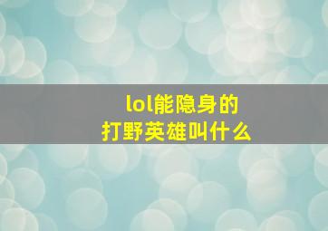 lol能隐身的打野英雄叫什么