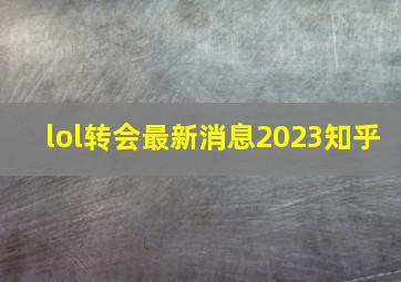 lol转会最新消息2023知乎