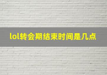 lol转会期结束时间是几点