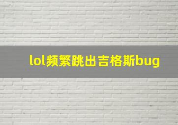 lol频繁跳出吉格斯bug