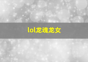 lol龙魂龙女