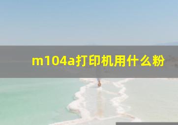 m104a打印机用什么粉