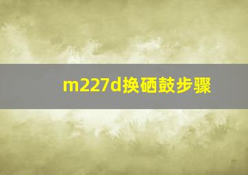 m227d换硒鼓步骤