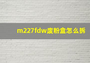 m227fdw废粉盒怎么拆