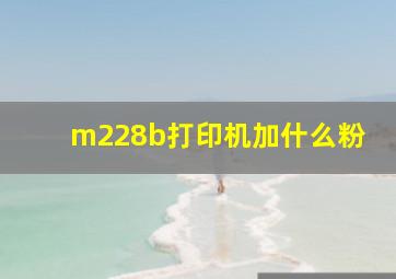 m228b打印机加什么粉