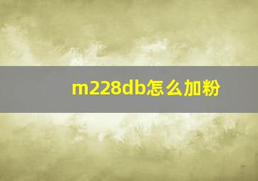 m228db怎么加粉