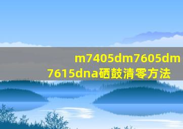 m7405dm7605dm7615dna硒鼓清零方法