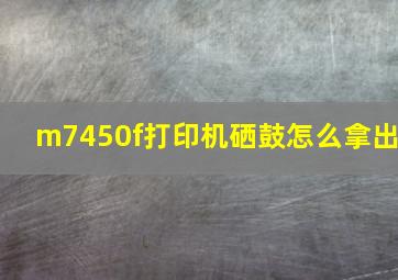 m7450f打印机硒鼓怎么拿出