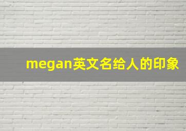 megan英文名给人的印象