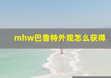 mhw巴鲁特外观怎么获得