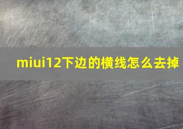 miui12下边的横线怎么去掉