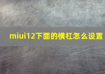 miui12下面的横杠怎么设置