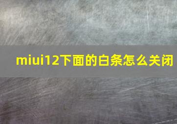 miui12下面的白条怎么关闭