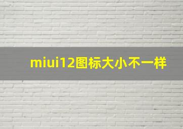 miui12图标大小不一样