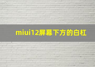 miui12屏幕下方的白杠