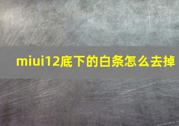 miui12底下的白条怎么去掉