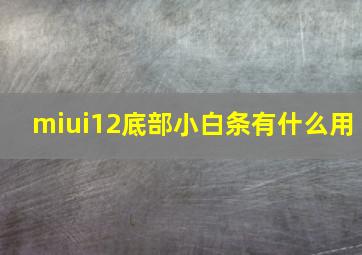 miui12底部小白条有什么用